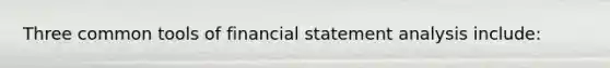 Three common tools of financial statement analysis include: