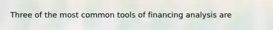 Three of the most common tools of financing analysis are