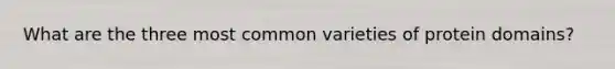 What are the three most common varieties of protein domains?