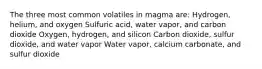 The three most common volatiles in magma are: Hydrogen, helium, and oxygen Sulfuric acid, water vapor, and carbon dioxide Oxygen, hydrogen, and silicon Carbon dioxide, sulfur dioxide, and water vapor Water vapor, calcium carbonate, and sulfur dioxide