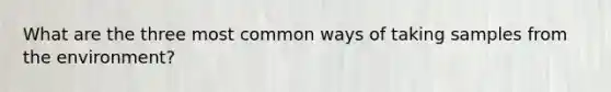 What are the three most common ways of taking samples from the environment?
