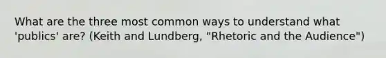 What are the three most common ways to understand what 'publics' are? (Keith and Lundberg, "Rhetoric and the Audience")