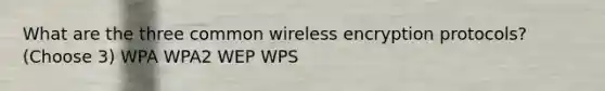 What are the three common wireless encryption protocols? (Choose 3) WPA WPA2 WEP WPS