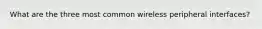 What are the three most common wireless peripheral interfaces?