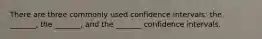 There are three commonly used confidence intervals: the _______, the _______, and the _______ confidence intervals.