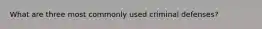 What are three most commonly used criminal defenses?