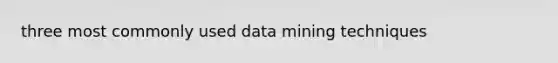 three most commonly used data mining techniques