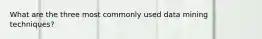 What are the three most commonly used data mining techniques?