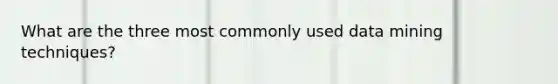 What are the three most commonly used data mining techniques?