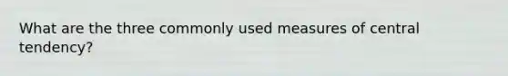What are the three commonly used measures of central tendency?