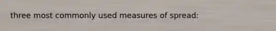 three most commonly used measures of spread: