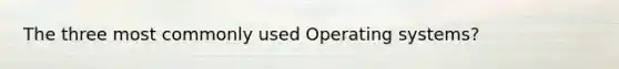 The three most commonly used Operating systems?