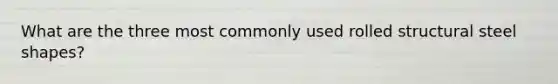 What are the three most commonly used rolled structural steel shapes?