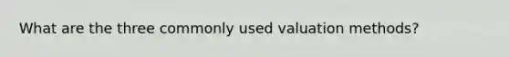 What are the three commonly used valuation methods?
