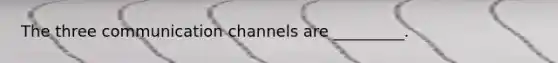 The three <a href='https://www.questionai.com/knowledge/kALIWdJyKk-communication-channels' class='anchor-knowledge'>communication channels</a> are _________.