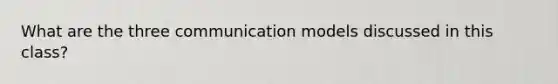 What are the three communication models discussed in this class?