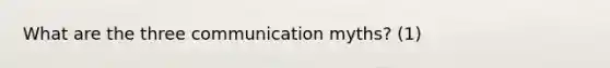 What are the three communication myths? (1)