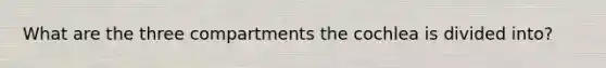 What are the three compartments the cochlea is divided into?