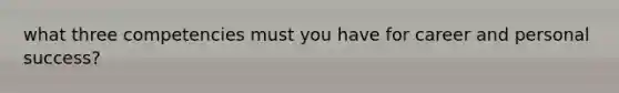 what three competencies must you have for career and personal success?