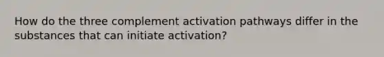 How do the three complement activation pathways differ in the substances that can initiate activation?