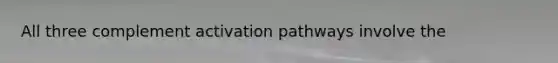 All three complement activation pathways involve the