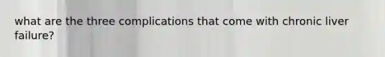 what are the three complications that come with chronic liver failure?