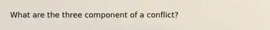 What are the three component of a conflict?