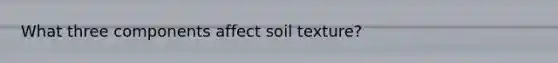 What three components affect soil texture?