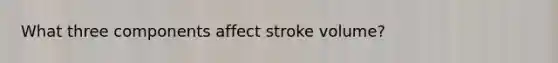 What three components affect stroke volume?