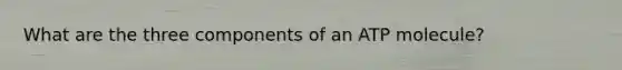 What are the three components of an ATP molecule?