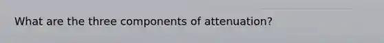 What are the three components of attenuation?