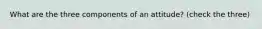 What are the three components of an attitude? (check the three)