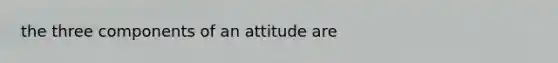 the three components of an attitude are