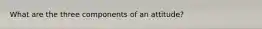 What are the three components of an attitude?