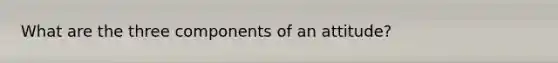 What are the three components of an attitude?