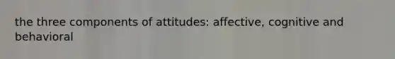 the three components of attitudes: affective, cognitive and behavioral