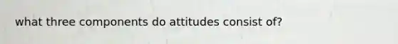 what three components do attitudes consist of?