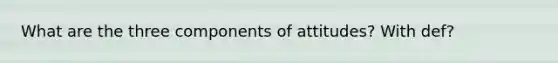What are the three components of attitudes? With def?