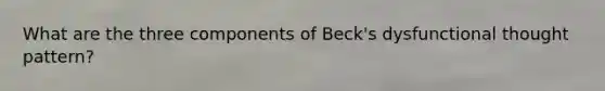 What are the three components of Beck's dysfunctional thought pattern?