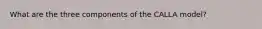 What are the three components of the CALLA model?