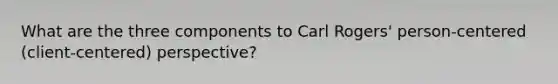 What are the three components to Carl Rogers' person-centered (client-centered) perspective?