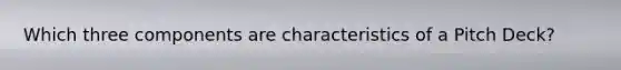 Which three components are characteristics of a Pitch Deck?