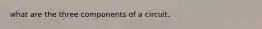 what are the three components of a circuit.