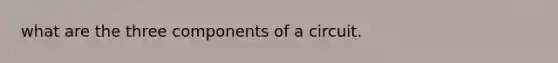 what are the three components of a circuit.