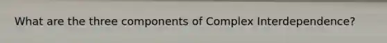 What are the three components of Complex Interdependence?
