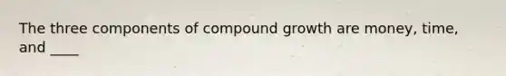 The three components of compound growth are money, time, and ____