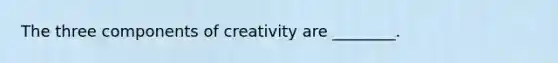 The three components of creativity are ________.