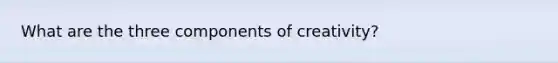 What are the three components of creativity?