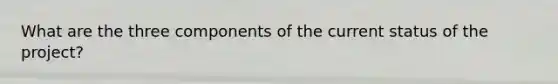 What are the three components of the current status of the project?