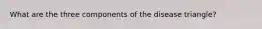 What are the three components of the disease triangle?